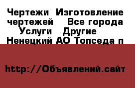 Чертежи. Изготовление чертежей. - Все города Услуги » Другие   . Ненецкий АО,Топседа п.